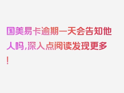 国美易卡逾期一天会告知他人吗，深入点阅读发现更多！