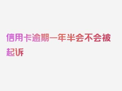 信用卡逾期一年半会不会被起诉