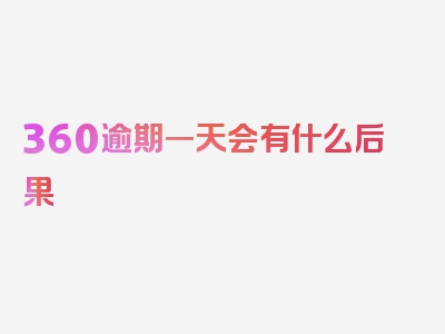 360逾期一天会有什么后果