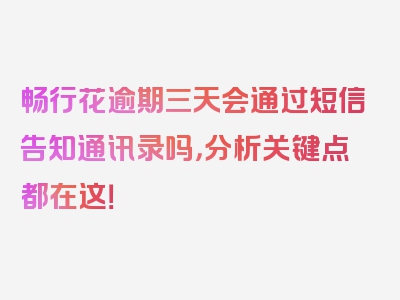 畅行花逾期三天会通过短信告知通讯录吗，分析关键点都在这！