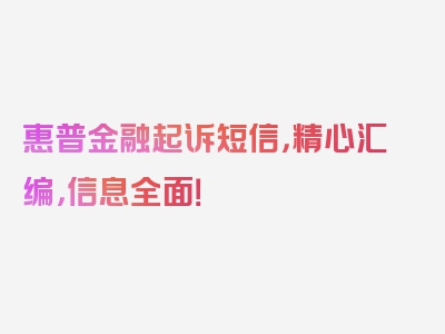 惠普金融起诉短信，精心汇编，信息全面！