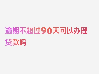 逾期不超过90天可以办理贷款吗