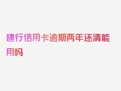 建行信用卡逾期两年还清能用吗