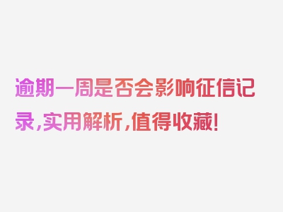 逾期一周是否会影响征信记录，实用解析，值得收藏！