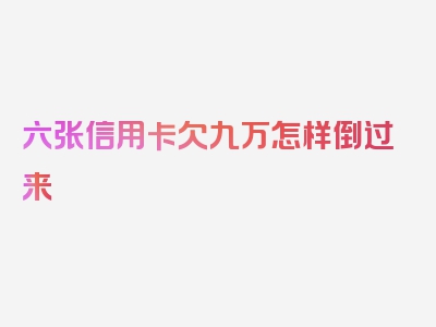 六张信用卡欠九万怎样倒过来