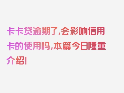 卡卡贷逾期了,会影响信用卡的使用吗，本篇今日隆重介绍!