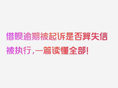 借呗逾期被起诉是否算失信被执行，一篇读懂全部！