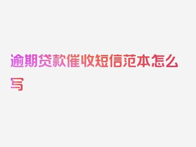 逾期贷款催收短信范本怎么写