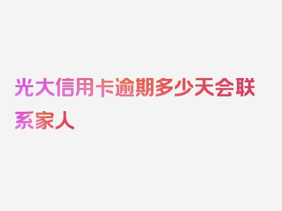 光大信用卡逾期多少天会联系家人