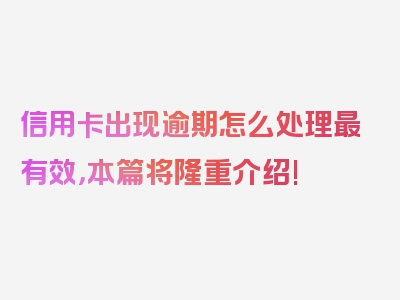 信用卡出现逾期怎么处理最有效，本篇将隆重介绍!