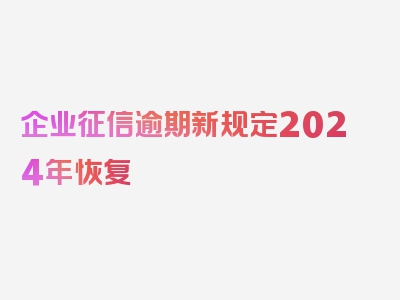 企业征信逾期新规定2024年恢复