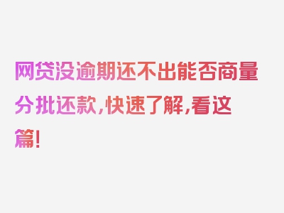 网贷没逾期还不出能否商量分批还款，快速了解，看这篇！