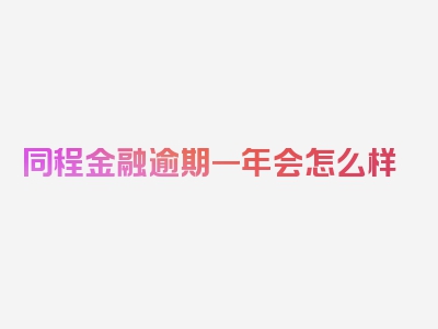 同程金融逾期一年会怎么样