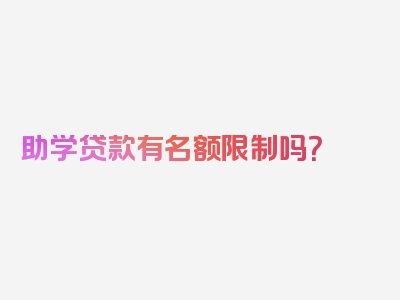 助学贷款有名额限制吗？