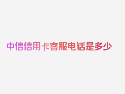 中信信用卡客服电话是多少