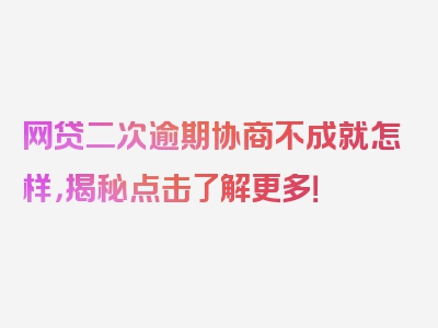 网贷二次逾期协商不成就怎样，揭秘点击了解更多！