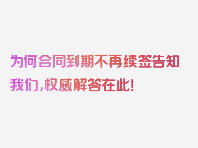 为何合同到期不再续签告知我们，权威解答在此！