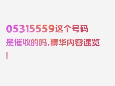 05315559这个号码是催收的吗，精华内容速览！