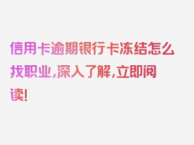 信用卡逾期银行卡冻结怎么找职业，深入了解，立即阅读！