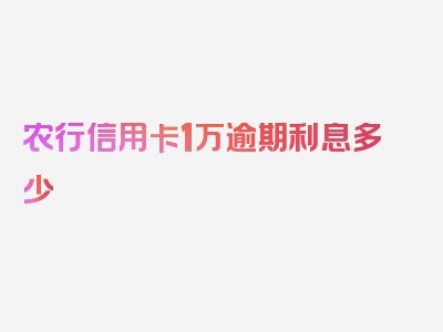 农行信用卡1万逾期利息多少