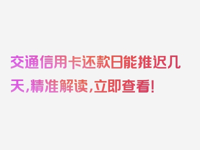 交通信用卡还款日能推迟几天，精准解读，立即查看！