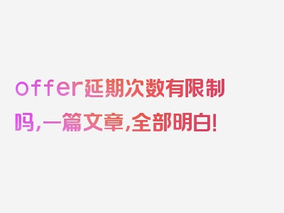 offer延期次数有限制吗，一篇文章，全部明白！