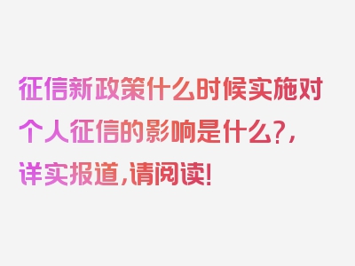 征信新政策什么时候实施对个人征信的影响是什么?，详实报道，请阅读！