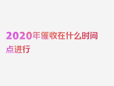 2020年催收在什么时间点进行