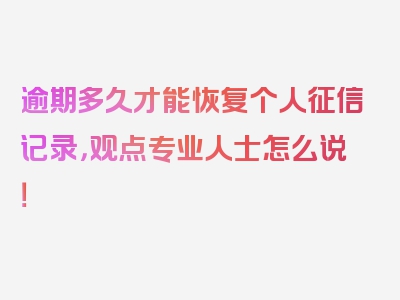 逾期多久才能恢复个人征信记录，观点专业人士怎么说！