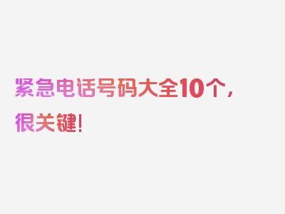 紧急电话号码大全10个，很关键!