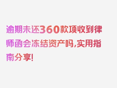 逾期未还360款项收到律师函会冻结资产吗，实用指南分享！