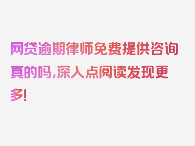 网贷逾期律师免费提供咨询真的吗，深入点阅读发现更多！