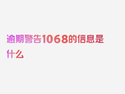 逾期警告1068的信息是什么