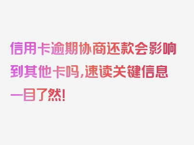 信用卡逾期协商还款会影响到其他卡吗，速读关键信息一目了然！