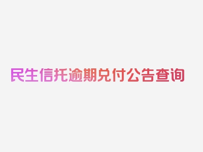 民生信托逾期兑付公告查询