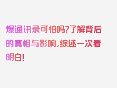 爆通讯录可怕吗?了解背后的真相与影响，综述一次看明白！