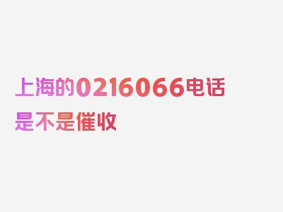 上海的0216066电话是不是催收