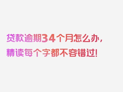 贷款逾期34个月怎么办，精读每个字都不容错过！