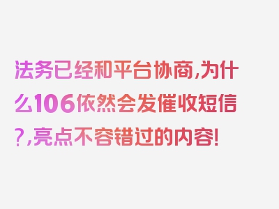 法务已经和平台协商,为什么106依然会发催收短信?，亮点不容错过的内容！