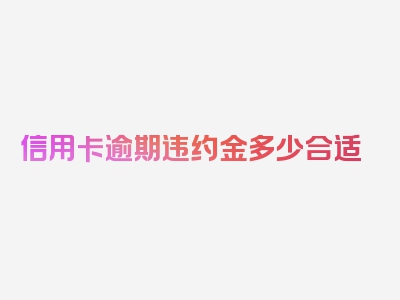 信用卡逾期违约金多少合适