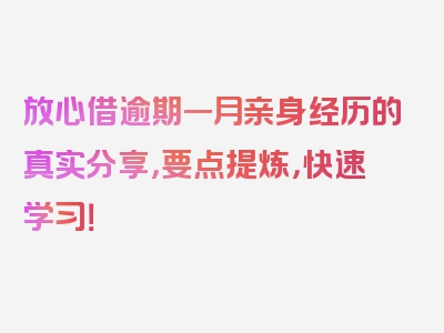 放心借逾期一月亲身经历的真实分享，要点提炼，快速学习！