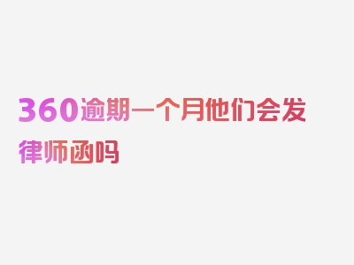 360逾期一个月他们会发律师函吗