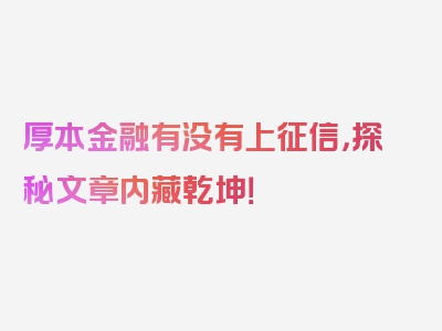 厚本金融有没有上征信，探秘文章内藏乾坤！