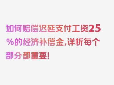 如何赔偿迟延支付工资25%的经济补偿金，详析每个部分都重要！