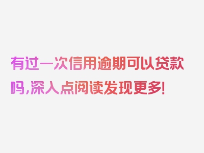 有过一次信用逾期可以贷款吗，深入点阅读发现更多！