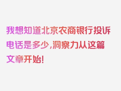 我想知道北京农商银行投诉电话是多少，洞察力从这篇文章开始！