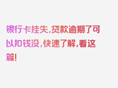 银行卡挂失,贷款逾期了可以扣钱没，快速了解，看这篇！