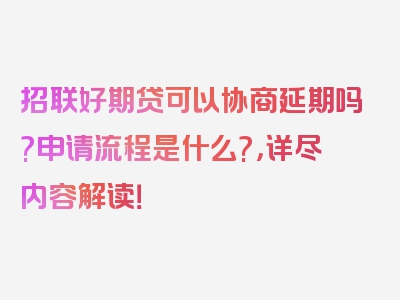 招联好期贷可以协商延期吗?申请流程是什么?，详尽内容解读！