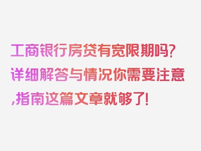 工商银行房贷有宽限期吗?详细解答与情况你需要注意，指南这篇文章就够了！