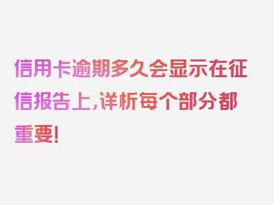 信用卡逾期多久会显示在征信报告上，详析每个部分都重要！